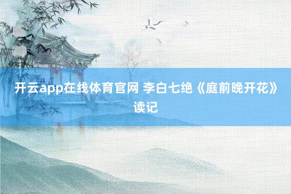 开云app在线体育官网 李白七绝《庭前晚开花》读记