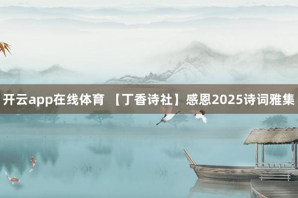 开云app在线体育 【丁香诗社】感恩2025诗词雅集