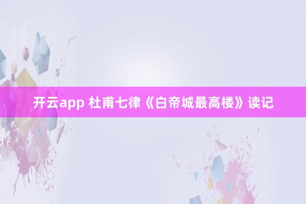 开云app 杜甫七律《白帝城最高楼》读记