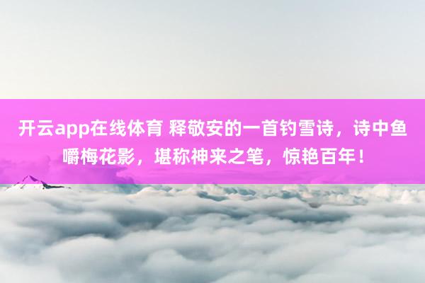 开云app在线体育 释敬安的一首钓雪诗，诗中鱼嚼梅花影，堪称神来之笔，惊艳百年！