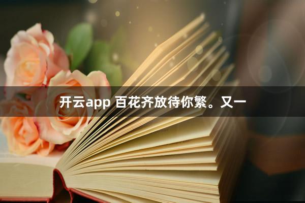 开云app 百花齐放待你繁。又一