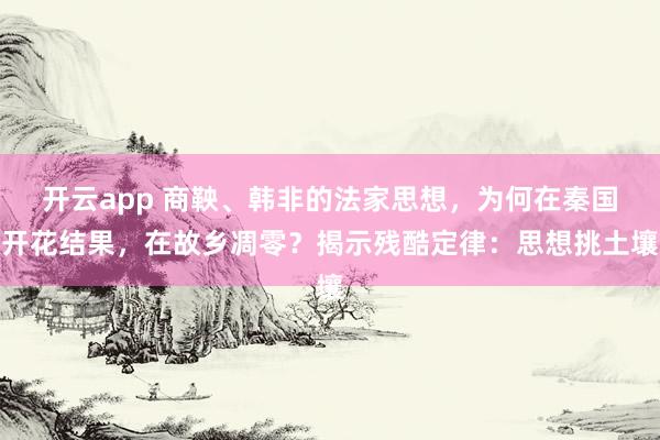 开云app 商鞅、韩非的法家思想，为何在秦国开花结果，在故乡凋零？揭示残酷定律：思想挑土壤