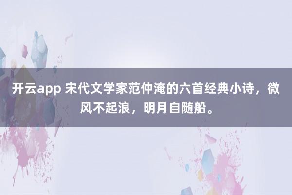 开云app 宋代文学家范仲淹的六首经典小诗，微风不起浪，明月自随船。