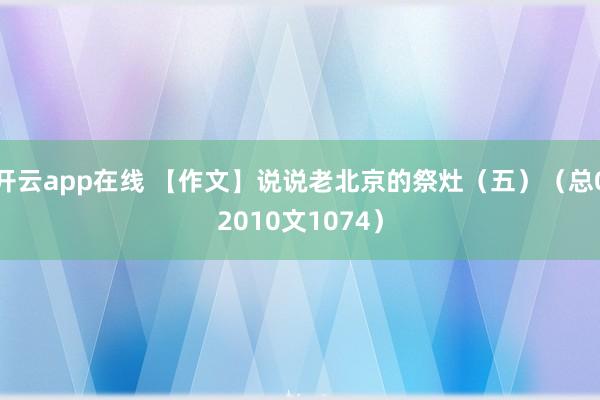 开云app在线 【作文】说说老北京的祭灶（五）（总02010文1074）