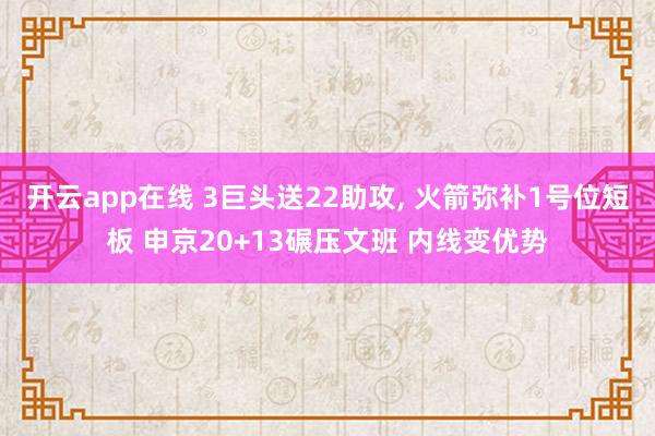 开云app在线 3巨头送22助攻, 火箭弥补1号位短板 申京20+13碾压文班 内线变优势
