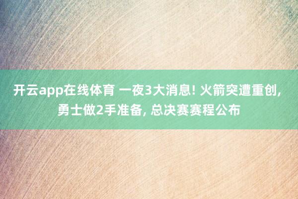 开云app在线体育 一夜3大消息! 火箭突遭重创, 勇士做2手准备, 总决赛赛程公布