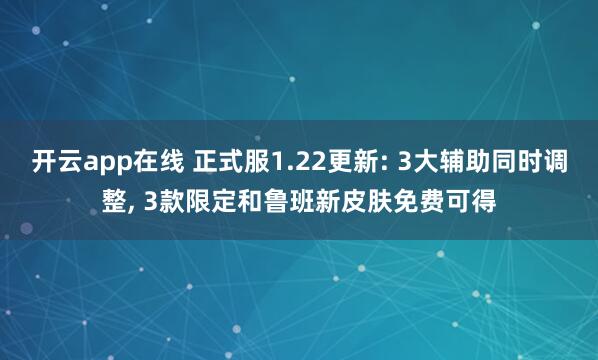 开云app在线 正式服1.22更新: 3大辅助同时调整, 3款限定和鲁班新皮肤免费可得