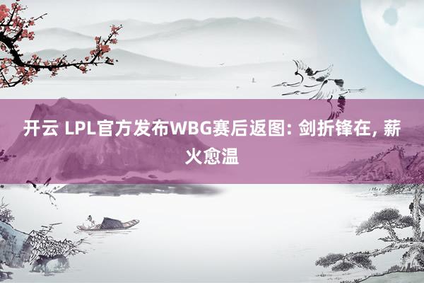 开云 LPL官方发布WBG赛后返图: 剑折锋在, 薪火愈温
