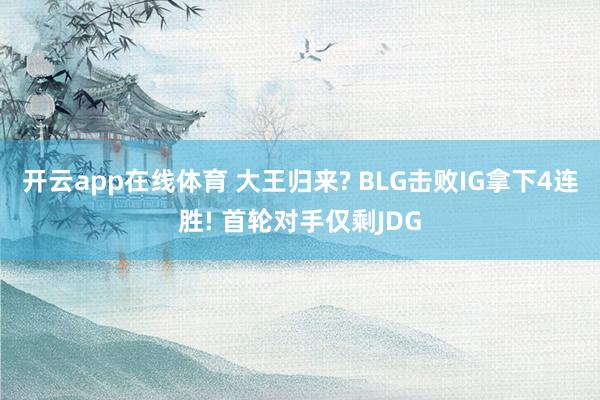 开云app在线体育 大王归来? BLG击败IG拿下4连胜! 首轮对手仅剩JDG