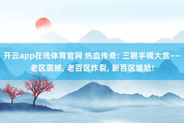 开云app在线体育官网 热血传奇: 三眼手镯大赏——老区震撼, 老百区炸裂, 新百区尴尬!