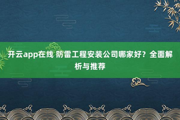开云app在线 防雷工程安装公司哪家好？全面解析与推荐