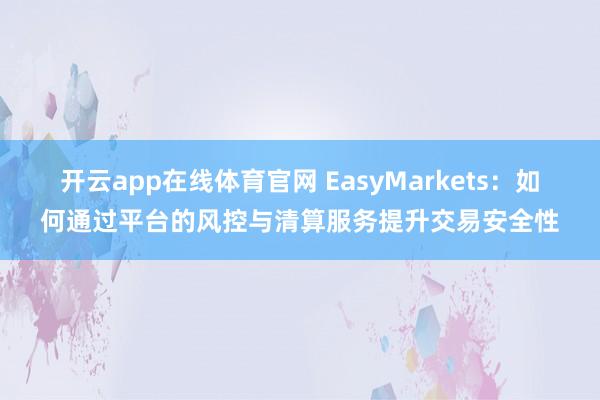 开云app在线体育官网 EasyMarkets：如何通过平台的风控与清算服务提升交易安全性