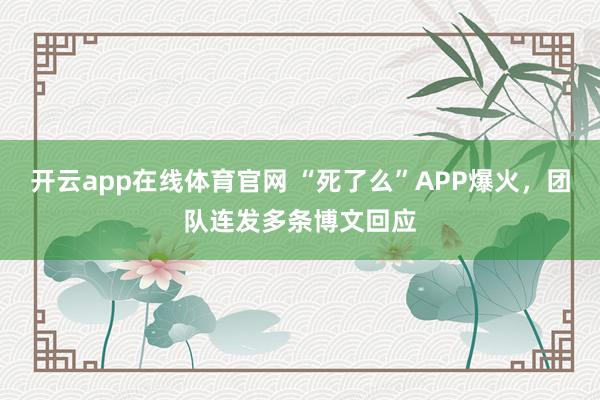 开云app在线体育官网 “死了么”APP爆火，团队连发多条博文回应