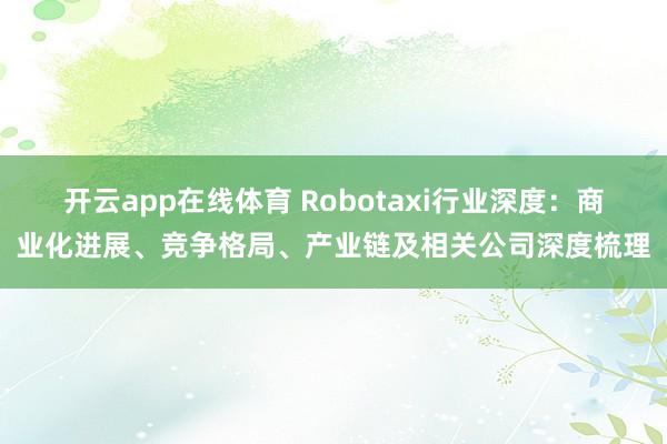 开云app在线体育 Robotaxi行业深度：商业化进展、竞争格局、产业链及相关公司深度梳理