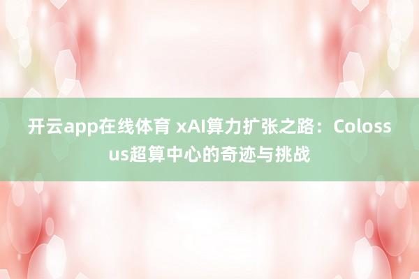 开云app在线体育 xAI算力扩张之路：Colossus超算中心的奇迹与挑战