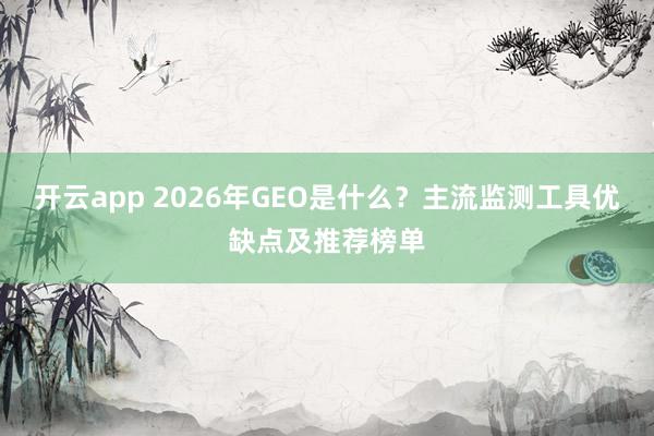 开云app 2026年GEO是什么？主流监测工具优缺点及推荐榜单