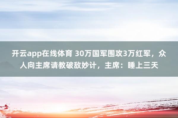 开云app在线体育 30万国军围攻3万红军，众人向主席请教破敌妙计，主席：睡上三天