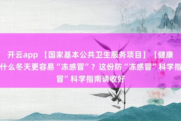 开云app 【国家基本公共卫生服务项目】【健康科普】为什么冬天更容易“冻感冒”？这份防“冻感冒”科学指南请收好