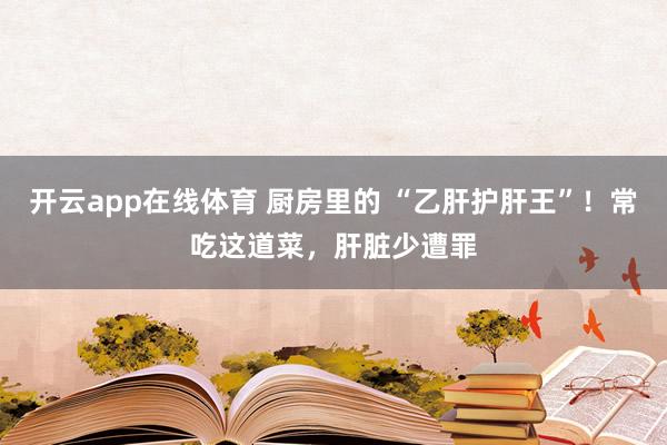开云app在线体育 厨房里的 “乙肝护肝王”！常吃这道菜，肝脏少遭罪