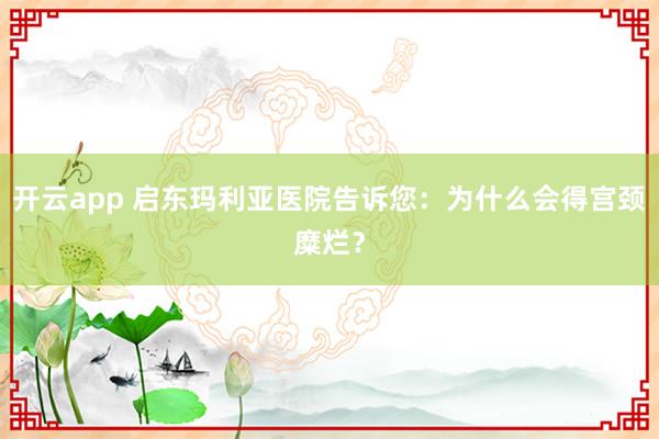 开云app 启东玛利亚医院告诉您：为什么会得宫颈糜烂？