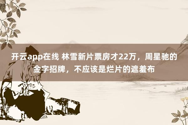 开云app在线 林雪新片票房才22万，周星驰的金字招牌，不应该是烂片的遮羞布