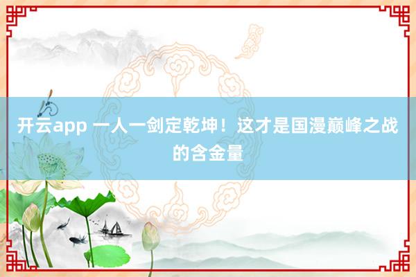 开云app 一人一剑定乾坤！这才是国漫巅峰之战的含金量