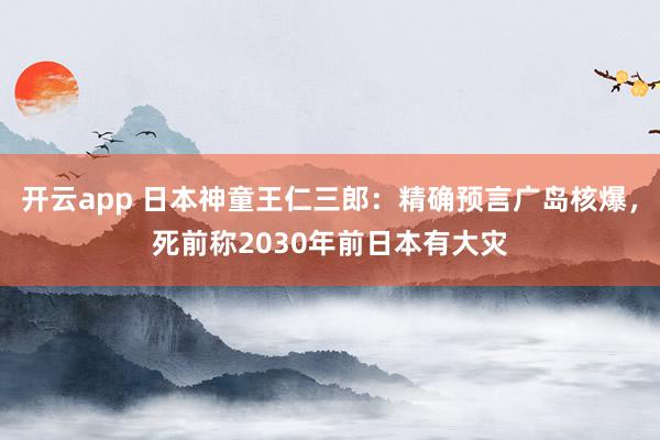 开云app 日本神童王仁三郎:精确预言广岛核爆,死前称2030年前日本有大灾