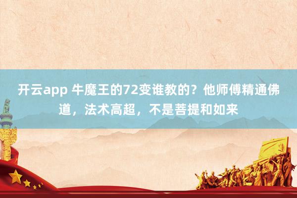 开云app 牛魔王的72变谁教的？他师傅精通佛道，法术高超，不是菩提和如来