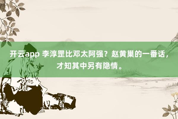 开云app 李淳罡比邓太阿强？赵黄巢的一番话，才知其中另有隐情。