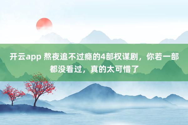 开云app 熬夜追不过瘾的4部权谋剧，你若一部都没看过，真的太可惜了