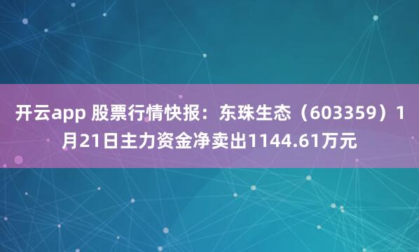 开云app 股票行情快报：东珠生态（603359）1月21日主力资金净卖出1144.61万元