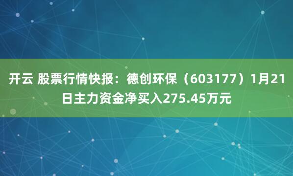 开云 股票行情快报：德创环保（603177）1月21日主力资金净买入275.45万元