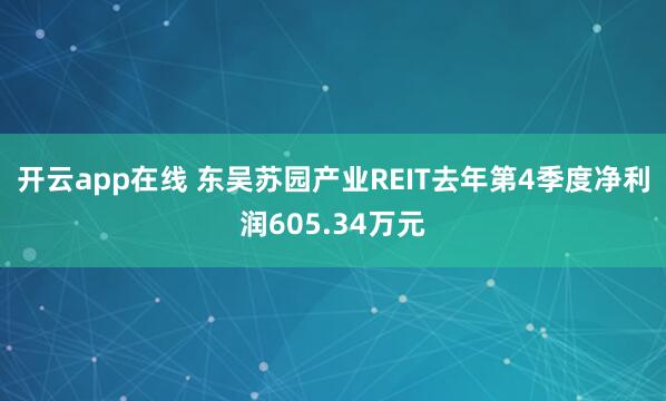 开云app在线 东吴苏园产业REIT去年第4季度净利润605.34万元