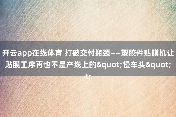 开云app在线体育 打破交付瓶颈——塑胶件贴膜机让贴膜工序再也不是产线上的"慢车头"