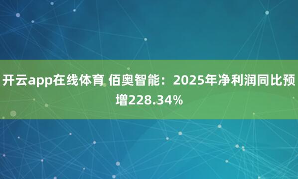 开云app在线体育 佰奥智能：2025年净利润同比预增228.34%
