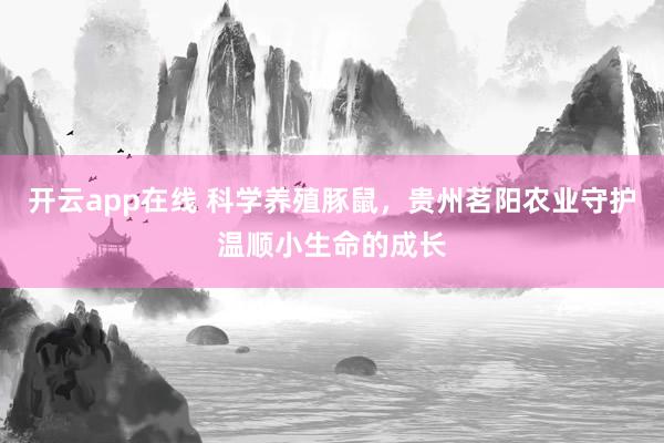 开云app在线 科学养殖豚鼠，贵州茗阳农业守护温顺小生命的成长
