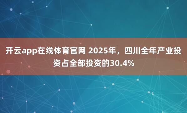 开云app在线体育官网 2025年，四川全年产业投资占全部投资的30.4%