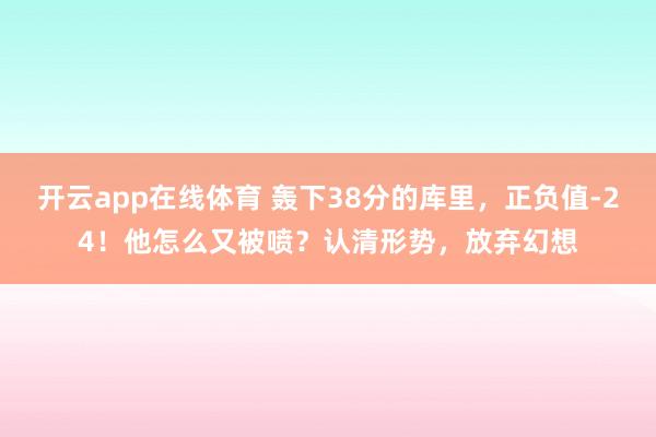 开云app在线体育 轰下38分的库里，正负值-24！他怎么又被喷？认清形势，放弃幻想