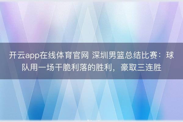 开云app在线体育官网 深圳男篮总结比赛：球队用一场干脆利落的胜利，豪取三连胜