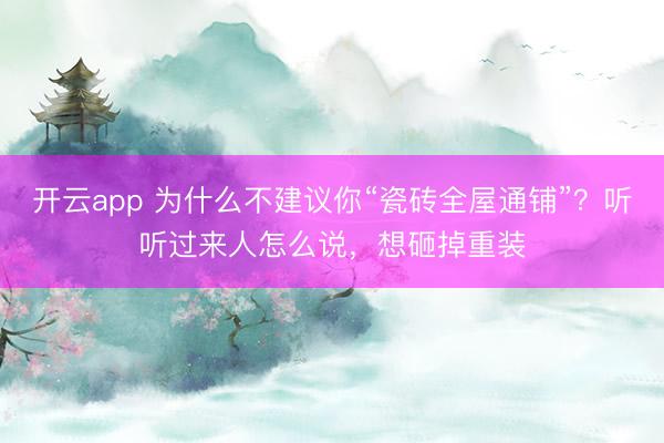 开云app 为什么不建议你“瓷砖全屋通铺”？听听过来人怎么说，想砸掉重装