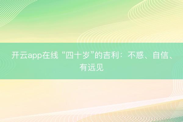 开云app在线 “四十岁”的吉利：不惑、自信、有远见