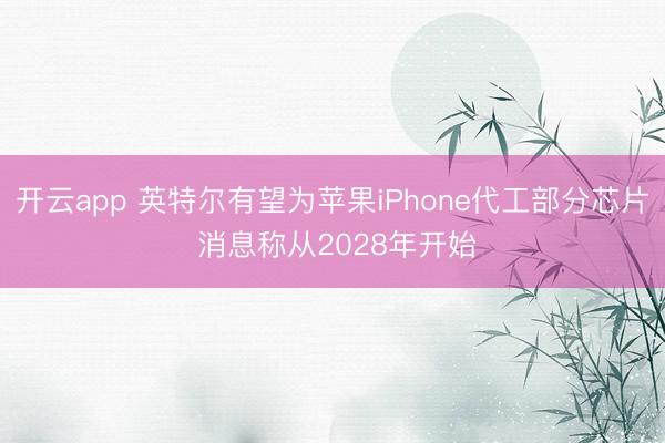开云app 英特尔有望为苹果iPhone代工部分芯片 消息称从2028年开始