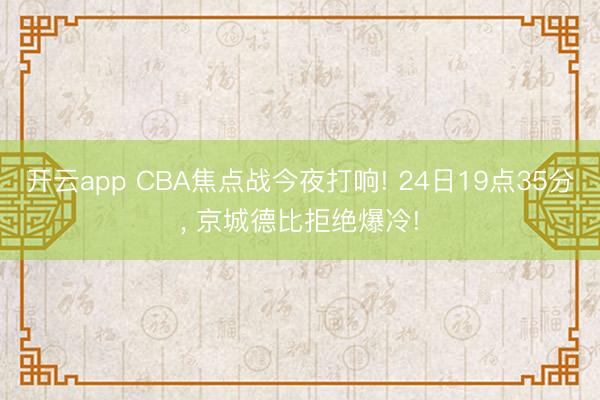 开云app CBA焦点战今夜打响! 24日19点35分, 京城德比拒绝爆冷!