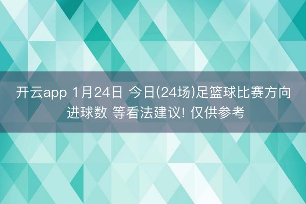 开云app 1月24日 今日(24场)足篮球比赛方向 进球数 等看法建议! 仅供参考