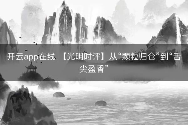 开云app在线 【光明时评】从“颗粒归仓”到“舌尖盈香”