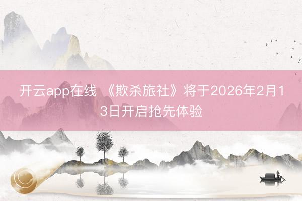 开云app在线 《欺杀旅社》将于2026年2月13日开启抢先体验
