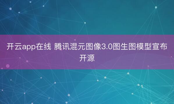 开云app在线 腾讯混元图像3.0图生图模型宣布开源
