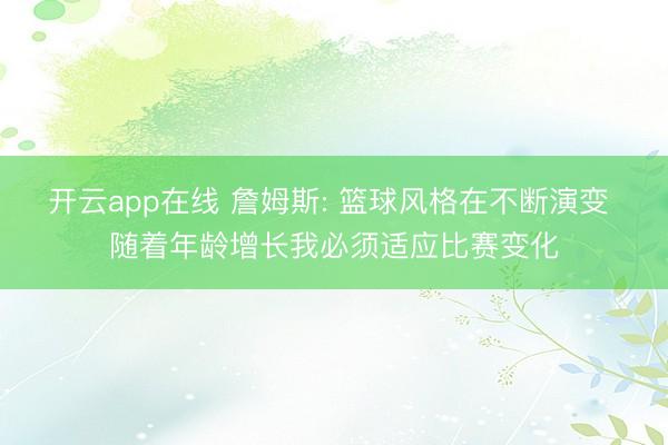 开云app在线 詹姆斯: 篮球风格在不断演变 随着年龄增长我必须适应比赛变化