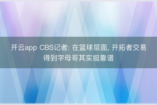 开云app CBS记者: 在篮球层面， 开拓者交易得到字母哥其实挺靠谱
