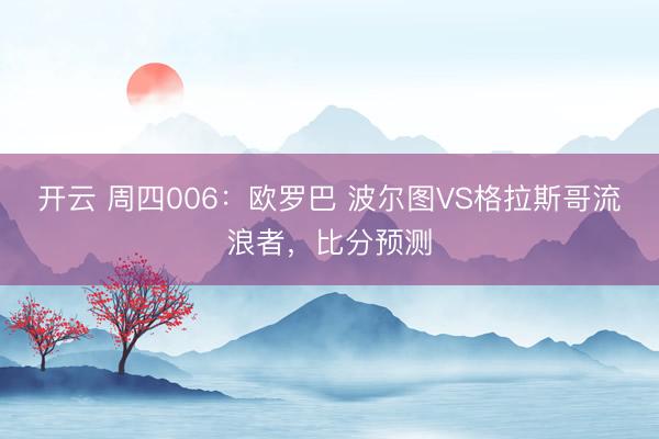 开云 周四006：欧罗巴 波尔图VS格拉斯哥流浪者，比分预测